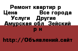 Ремонт квартир р › Цена ­ 2 000 - Все города Услуги » Другие   . Амурская обл.,Зейский р-н